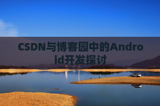 CSDN与博客园中的Android开发探讨