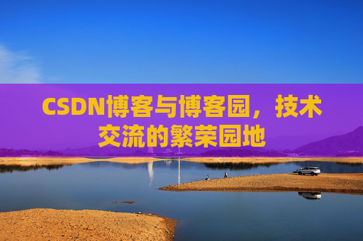 CSDN博客与博客园，技术交流的繁荣园地